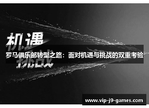 罗马俱乐部转型之路:面对机遇与挑战的双重考验 罗马俱乐部转型之路:面对机遇与挑战的双重考验