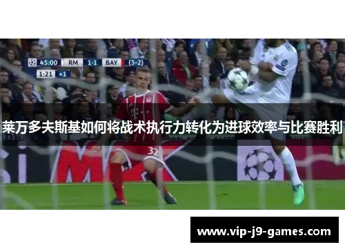 莱万多夫斯基如何将战术执行力转化为进球效率与比赛胜利