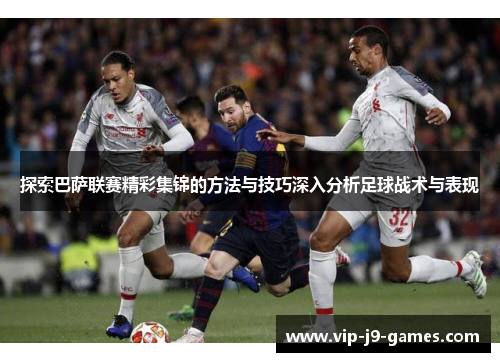 探索巴萨联赛精彩集锦的方法与技巧深入分析足球战术与表现 探索巴萨联赛精彩集锦的方法与技巧深入分析足球战术与表现