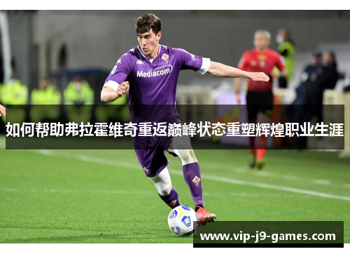 如何帮助弗拉霍维奇重返巅峰状态重塑辉煌职业生涯 如何帮助弗拉霍维奇重返巅峰状态重塑辉煌职业生涯
