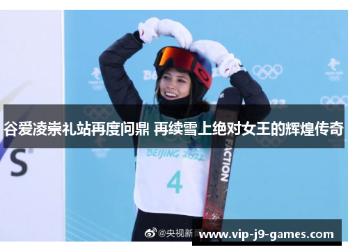 谷爱凌崇礼站再度问鼎 再续雪上绝对女王的辉煌传奇 谷爱凌崇礼站再度问鼎 再续雪上绝对女王的辉煌传奇