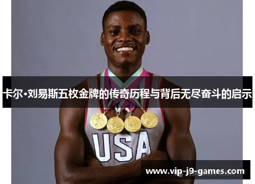 卡尔·刘易斯五枚金牌的传奇历程与背后无尽奋斗的启示 卡尔·刘易斯五枚金牌的传奇历程与背后无尽奋斗的启示