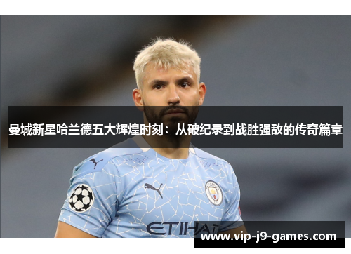 曼城新星哈兰德五大辉煌时刻:从破纪录到战胜强敌的传奇篇章 曼城新星哈兰德五大辉煌时刻:从破纪录到战胜强敌的传奇篇章