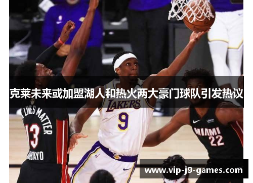 克莱未来或加盟湖人和热火两大豪门球队引发热议 克莱未来或加盟湖人和热火两大豪门球队引发热议