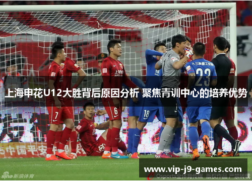 上海申花U12大胜背后原因分析 聚焦青训中心的培养优势 上海申花U12大胜背后原因分析 聚焦青训中心的培养优势