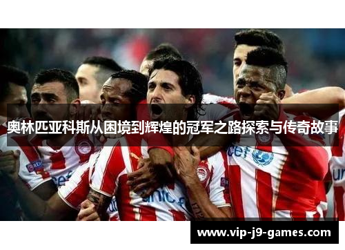 奥林匹亚科斯从困境到辉煌的冠军之路探索与传奇故事