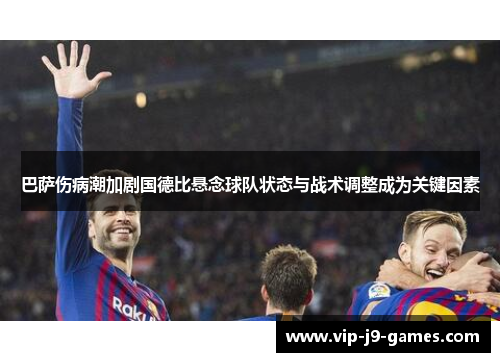 巴萨伤病潮加剧国德比悬念球队状态与战术调整成为关键因素