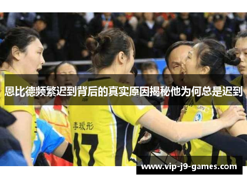 恩比德频繁迟到背后的真实原因揭秘他为何总是迟到