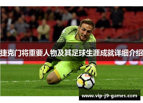 捷克门将重要人物及其足球生涯成就详细介绍