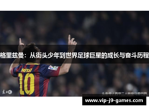 格里兹曼：从街头少年到世界足球巨星的成长与奋斗历程
