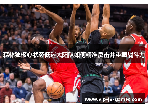 森林狼核心状态低迷太阳队如何精准反击并重振战斗力