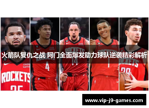 火箭队复仇之战 阿门全面爆发助力球队逆袭精彩解析