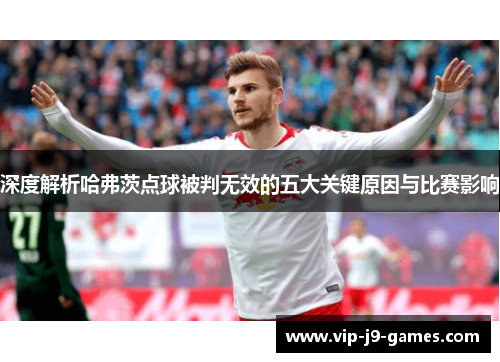 深度解析哈弗茨点球被判无效的五大关键原因与比赛影响