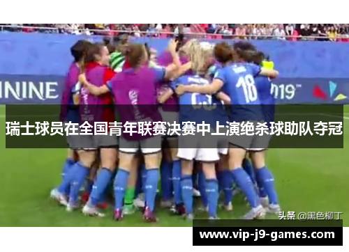 瑞士球员在全国青年联赛决赛中上演绝杀球助队夺冠