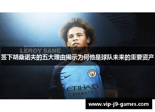 签下胡桑诺夫的五大理由揭示为何他是球队未来的重要资产 签下胡桑诺夫的五大理由揭示为何他是球队未来的重要资产