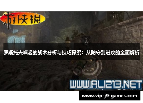 罗斯托夫崛起的战术分析与技巧探索:从防守到进攻的全面解析 罗斯托夫崛起的战术分析与技巧探索:从防守到进攻的全面解析