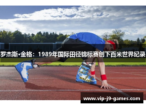 罗杰斯·金格:1989年国际田径锦标赛创下百米世界纪录 罗杰斯·金格:1989年国际田径锦标赛创下百米世界纪录