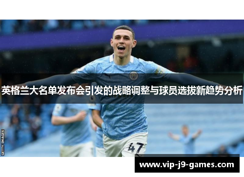 英格兰大名单发布会引发的战略调整与球员选拔新趋势分析 英格兰大名单发布会引发的战略调整与球员选拔新趋势分析