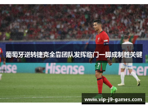 葡萄牙逆转捷克全靠团队发挥临门一脚成制胜关键 葡萄牙逆转捷克全靠团队发挥临门一脚成制胜关键