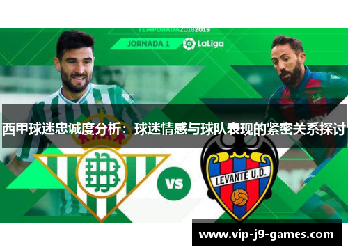 西甲球迷忠诚度分析:球迷情感与球队表现的紧密关系探讨 西甲球迷忠诚度分析:球迷情感与球队表现的紧密关系探讨