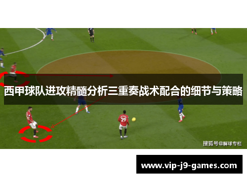 西甲球队进攻精髓分析三重奏战术配合的细节与策略 西甲球队进攻精髓分析三重奏战术配合的细节与策略