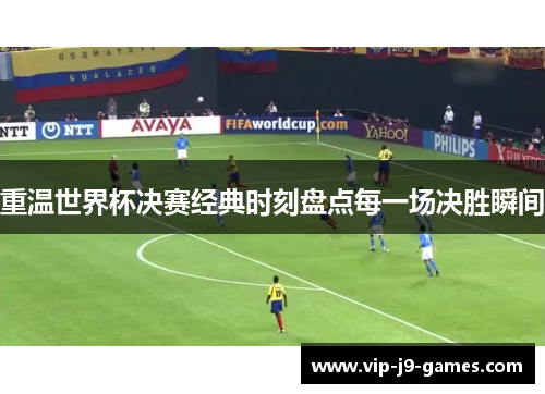 重温世界杯决赛经典时刻盘点每一场决胜瞬间 重温世界杯决赛经典时刻盘点每一场决胜瞬间