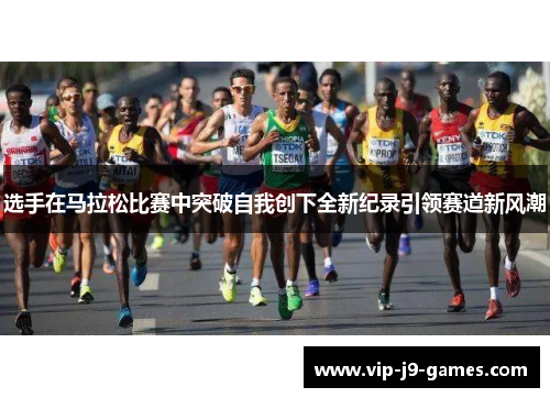 选手在马拉松比赛中突破自我创下全新纪录引领赛道新风潮 选手在马拉松比赛中突破自我创下全新纪录引领赛道新风潮