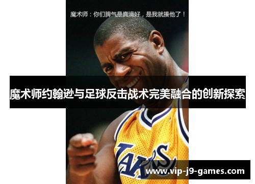 魔术师约翰逊与足球反击战术完美融合的创新探索 魔术师约翰逊与足球反击战术完美融合的创新探索