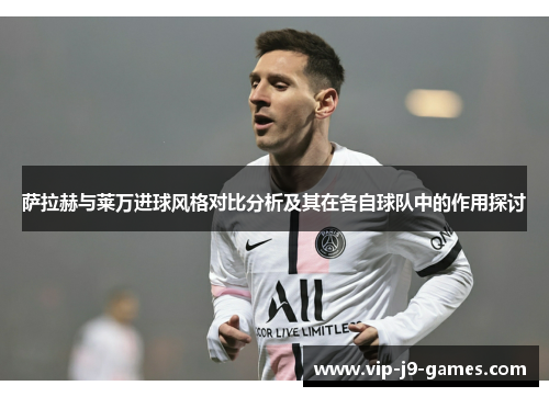 萨拉赫与莱万进球风格对比分析及其在各自球队中的作用探讨 萨拉赫与莱万进球风格对比分析及其在各自球队中的作用探讨