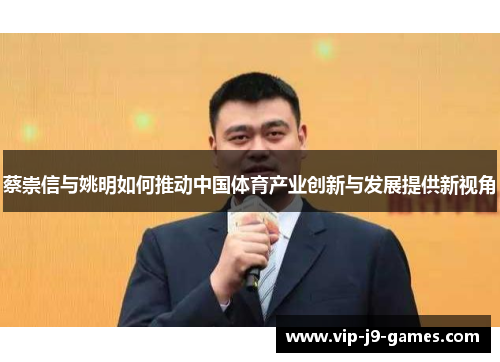 蔡崇信与姚明如何推动中国体育产业创新与发展提供新视角 蔡崇信与姚明如何推动中国体育产业创新与发展提供新视角