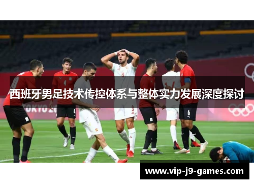 西班牙男足技术传控体系与整体实力发展深度探讨