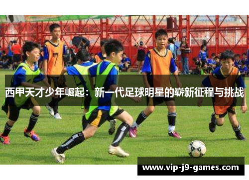 西甲天才少年崛起：新一代足球明星的崭新征程与挑战