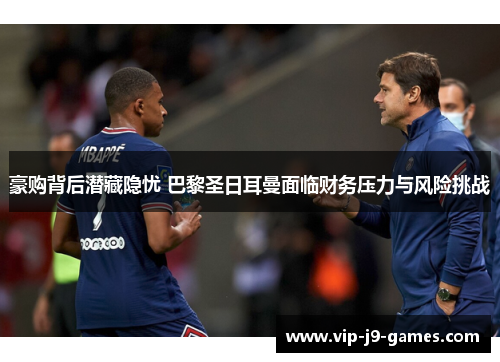 豪购背后潜藏隐忧 巴黎圣日耳曼面临财务压力与风险挑战 豪购背后潜藏隐忧 巴黎圣日耳曼面临财务压力与风险挑战