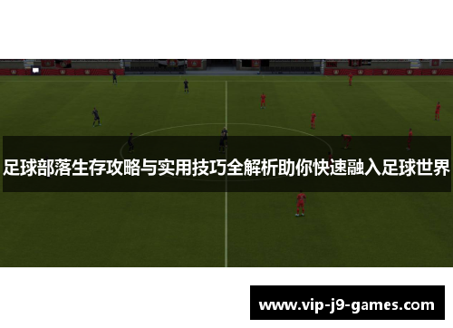 足球部落生存攻略与实用技巧全解析助你快速融入足球世界