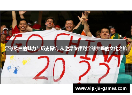 足球歌曲的魅力与历史探究 从激昂旋律到全球共鸣的文化之旅