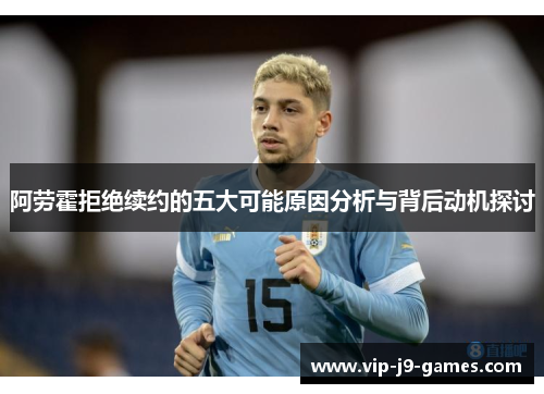 阿劳霍拒绝续约的五大可能原因分析与背后动机探讨 阿劳霍拒绝续约的五大可能原因分析与背后动机探讨