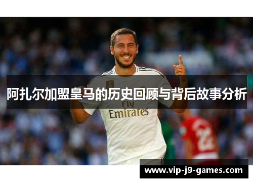 阿扎尔加盟皇马的历史回顾与背后故事分析 阿扎尔加盟皇马的历史回顾与背后故事分析