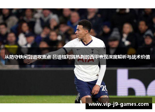 从防守铁闸到进攻支点 吕迪格对阵热刺的西甲表现深度解析与战术价值 从防守铁闸到进攻支点 吕迪格对阵热刺的西甲表现深度解析与战术价值
