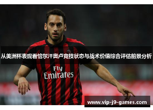 从美洲杯表现看恰尔汗奥卢竞技状态与战术价值综合评估前景分析 从美洲杯表现看恰尔汗奥卢竞技状态与战术价值综合评估前景分析