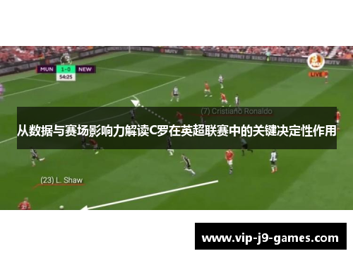 从数据与赛场影响力解读C罗在英超联赛中的关键决定性作用 从数据与赛场影响力解读C罗在英超联赛中的关键决定性作用
