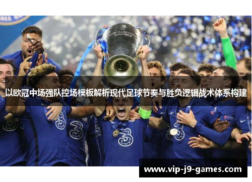 以欧冠中场强队控场模板解析现代足球节奏与胜负逻辑战术体系构建 以欧冠中场强队控场模板解析现代足球节奏与胜负逻辑战术体系构建