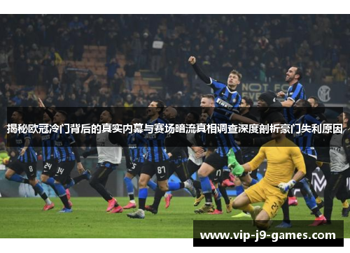 揭秘欧冠冷门背后的真实内幕与赛场暗流真相调查深度剖析豪门失利原因 揭秘欧冠冷门背后的真实内幕与赛场暗流真相调查深度剖析豪门失利原因