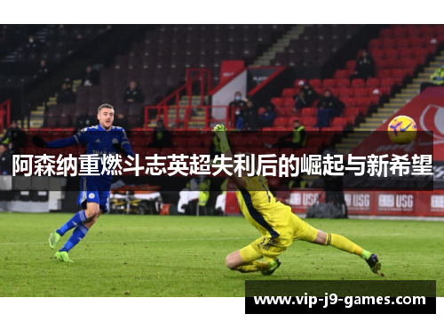 阿森纳重燃斗志英超失利后的崛起与新希望
