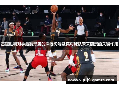 雷霆胜利对季后赛形势的深远影响及其对球队未来前景的关键作用 雷霆胜利对季后赛形势的深远影响及其对球队未来前景的关键作用