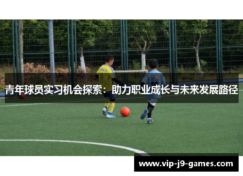 青年球员实习机会探索:助力职业成长与未来发展路径 青年球员实习机会探索:助力职业成长与未来发展路径