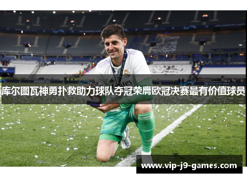 库尔图瓦神勇扑救助力球队夺冠荣膺欧冠决赛最有价值球员