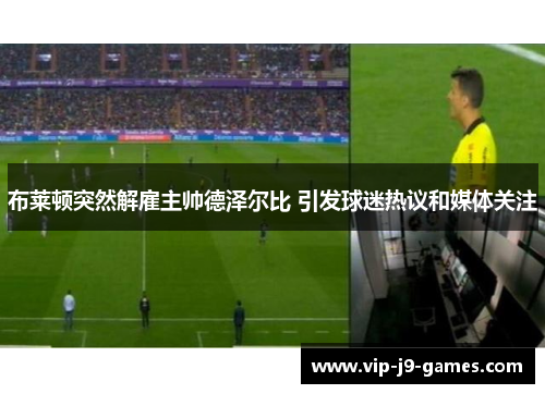 布莱顿突然解雇主帅德泽尔比 引发球迷热议和媒体关注