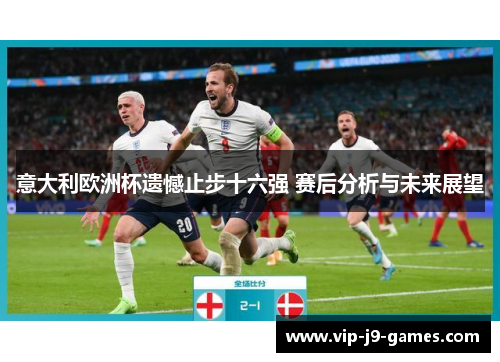 意大利欧洲杯遗憾止步十六强 赛后分析与未来展望
