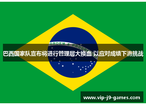 巴西国家队宣布将进行管理层大换血 以应对成绩下滑挑战