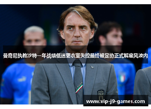 曼奇尼执教沙特一年战绩低迷更衣室失控最终被足协正式解雇风波内